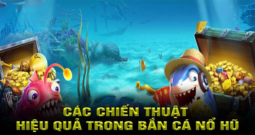 Các chiến thuật hiệu quả trong Bắn Cá Nổ Hũ