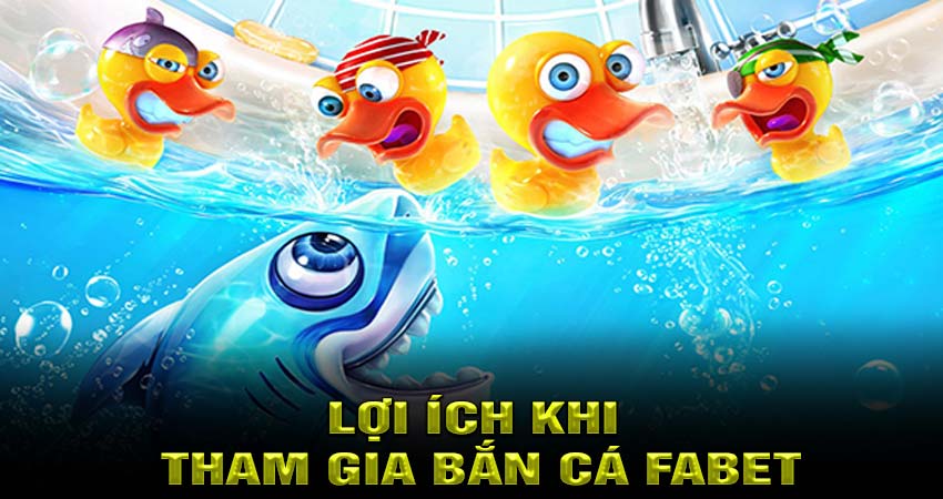 Lợi ích khi tham gia Bắn Cá Fabet